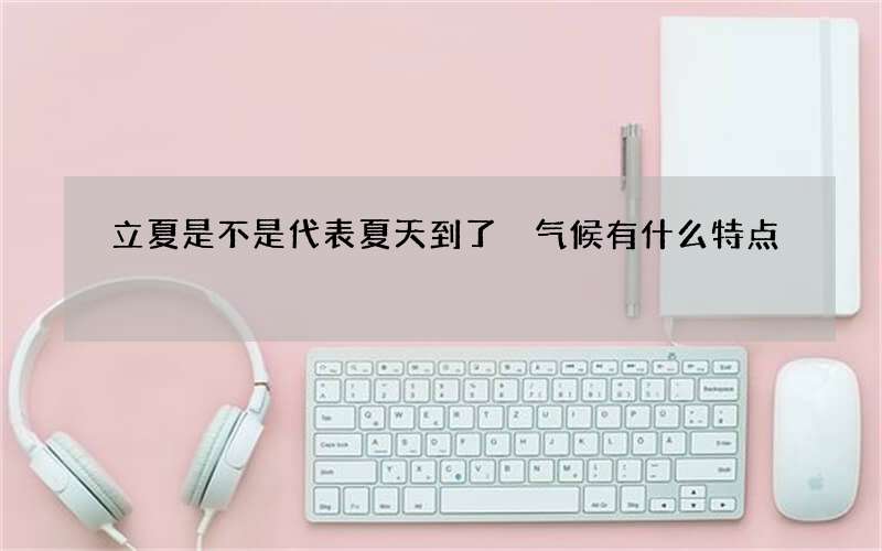 立夏是不是代表夏天到了 气候有什么特点